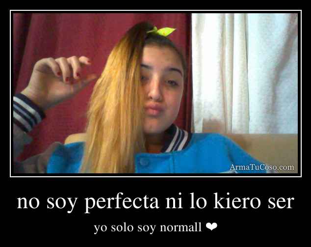 no soy perfecta ni lo kiero ser