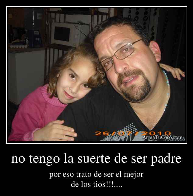 no tengo la suerte de ser padre