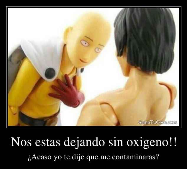 Nos estas dejando sin oxigeno!!