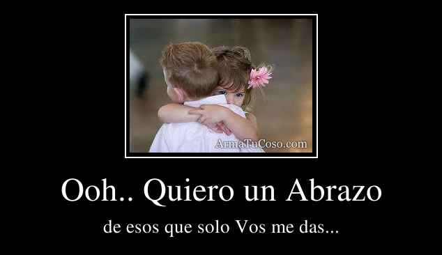 Ooh.. Quiero un Abrazo