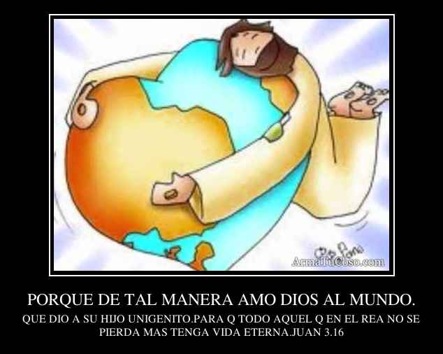 PORQUE DE TAL MANERA AMO DIOS AL MUNDO.