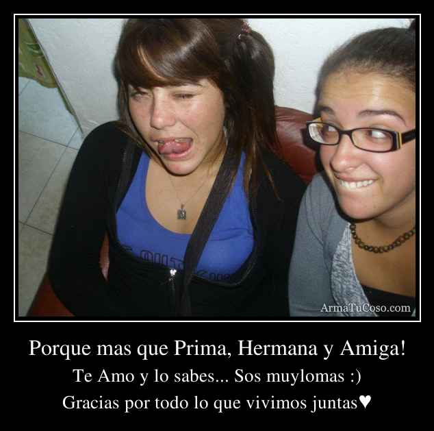 Porque mas que Prima, Hermana y Amiga!