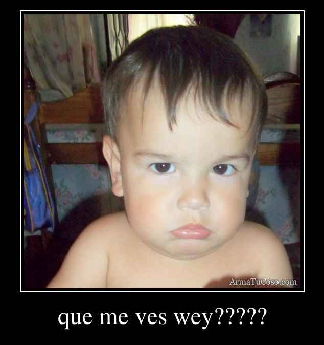 que me ves wey?????