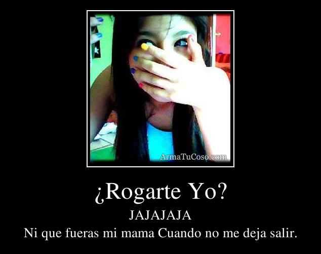 ¿Rogarte Yo?
