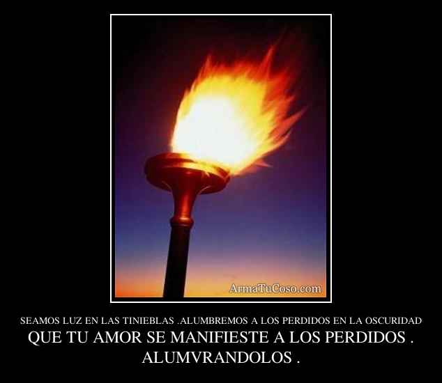 SEAMOS LUZ EN LAS TINIEBLAS .ALUMBREMOS A LOS PERDIDOS EN LA OSCURIDAD