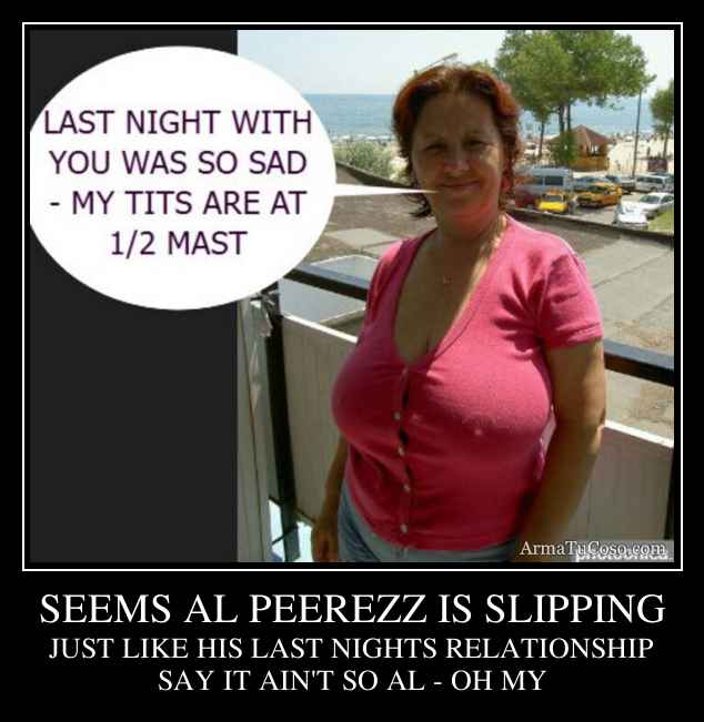SEEMS AL PEEREZZ IS SLIPPING