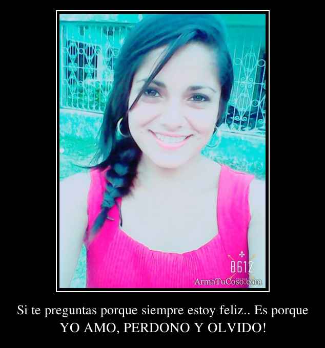 Si te preguntas porque siempre estoy feliz.. Es porque Si te preguntas porque siempre estoy feliz.. Es porque