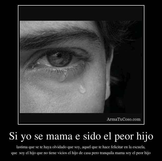 Si yo se mama e sido el peor hijo