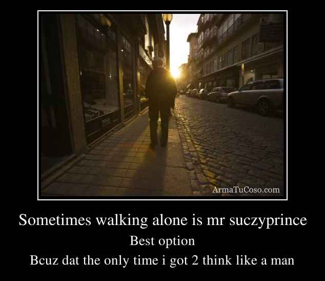 Sometimes walking alone is mr suczyprince