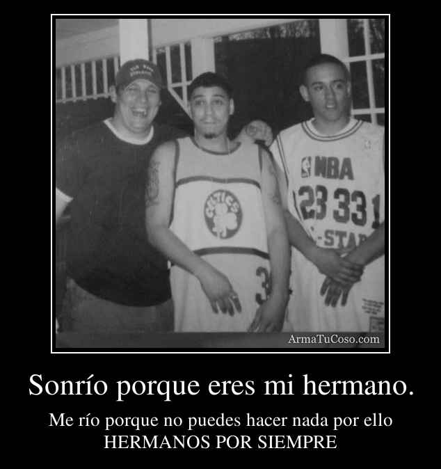 Sonrío porque eres mi hermano.