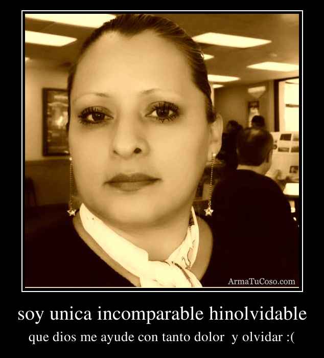 soy unica incomparable hinolvidable