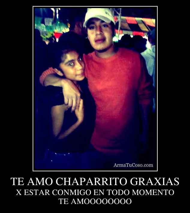 TE AMO CHAPARRITO GRAXIAS