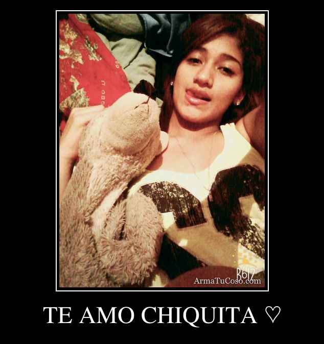 TE AMO CHIQUITA ♡