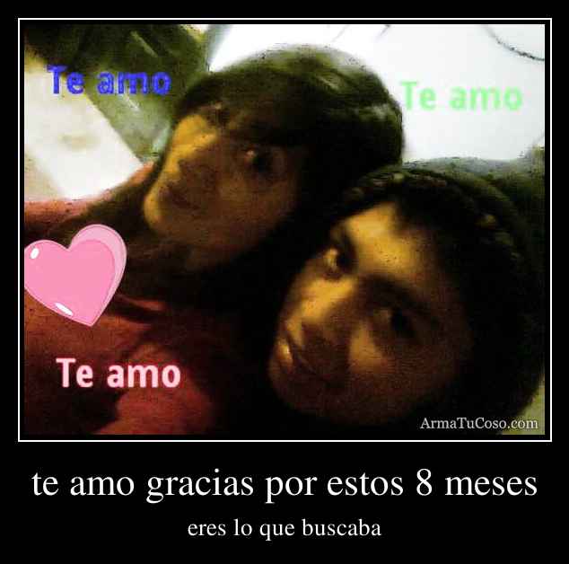 te amo gracias por estos 8 meses