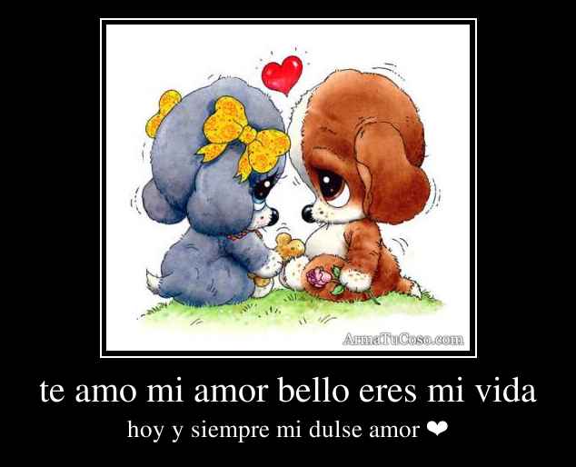 te amo mi amor bello eres mi vida