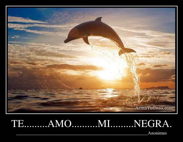 TE.........AMO..........MI.........NEGRA.