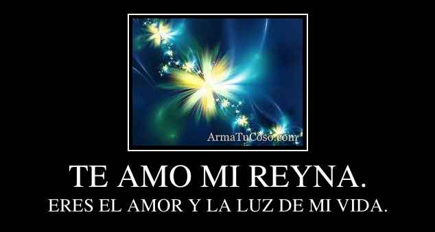 TE AMO MI REYNA.