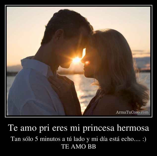 Te amo pri eres mi princesa hermosa