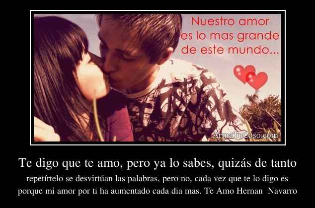 Te digo que te amo, pero ya lo sabes, quizás de tanto