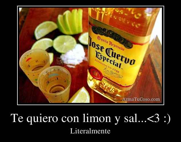 Te quiero con limon y sal...<3 :)
