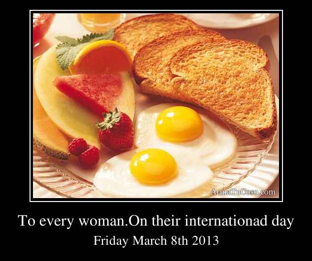 To every woman.On their internationad day