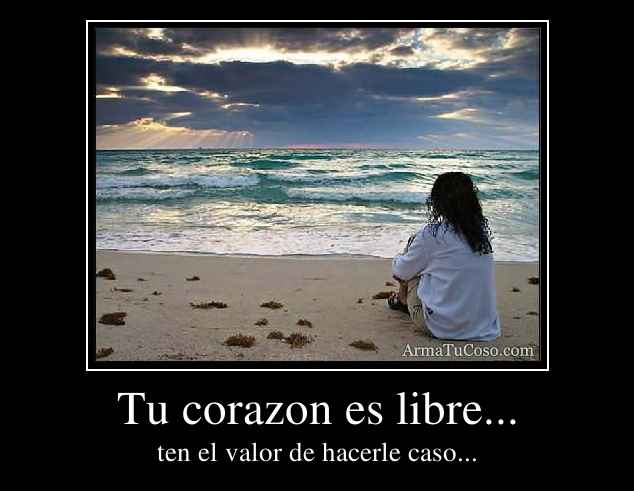 Tu corazon es libre...