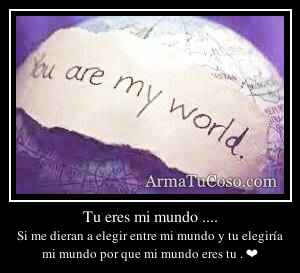 Tu eres mi mundo ....