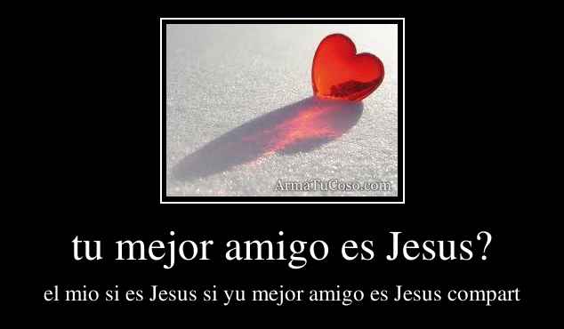 tu mejor amigo es Jesus?