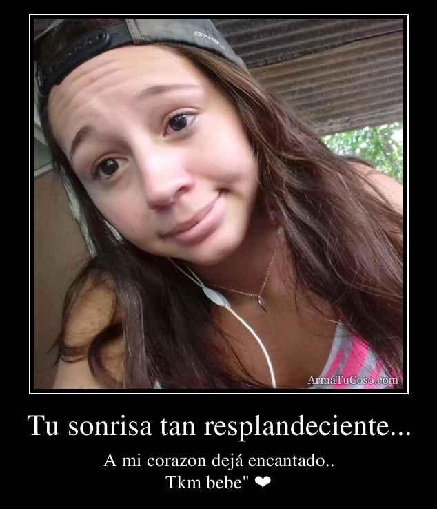 Tu sonrisa tan resplandeciente...