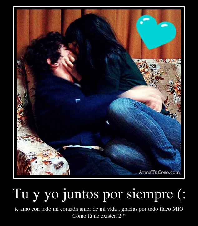 Tu y yo juntos por siempre (: