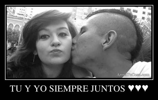 TU Y YO SIEMPRE JUNTOS ♥♥♥