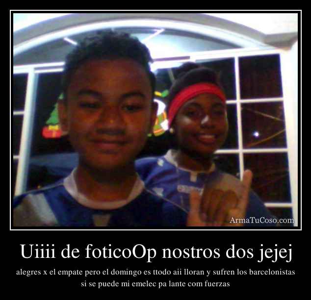 Uiiii de foticoOp nostros dos jejej