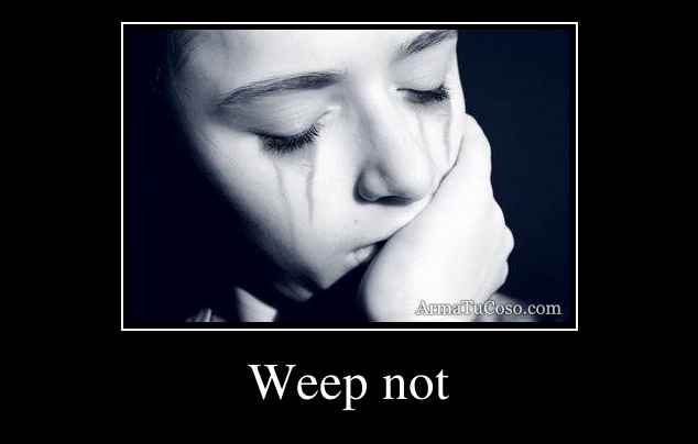 Weep not