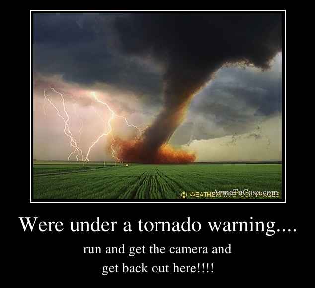 Were under a tornado warning....