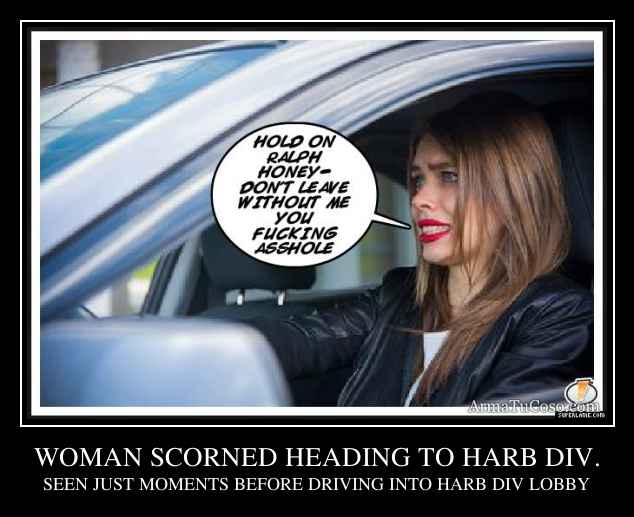 WOMAN SCORNED HEADING TO HARB DIV.