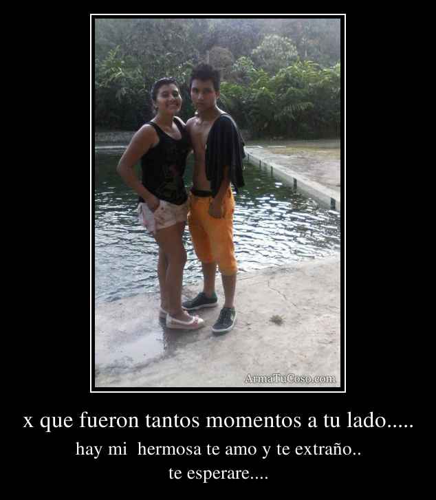 x que fueron tantos momentos a tu lado.....