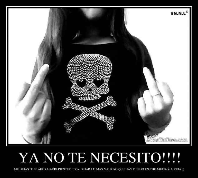 YA NO TE NECESITO!!!!